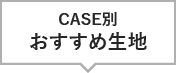 CASE別おすすめ生地